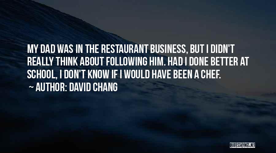 David Chang Quotes: My Dad Was In The Restaurant Business, But I Didn't Really Think About Following Him. Had I Done Better At