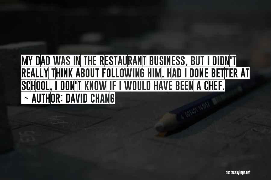 David Chang Quotes: My Dad Was In The Restaurant Business, But I Didn't Really Think About Following Him. Had I Done Better At