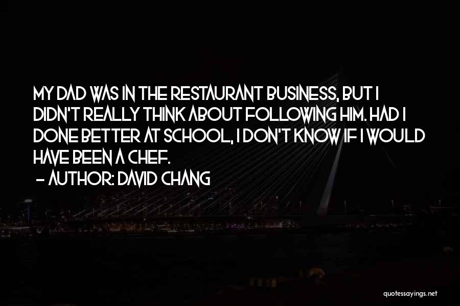 David Chang Quotes: My Dad Was In The Restaurant Business, But I Didn't Really Think About Following Him. Had I Done Better At