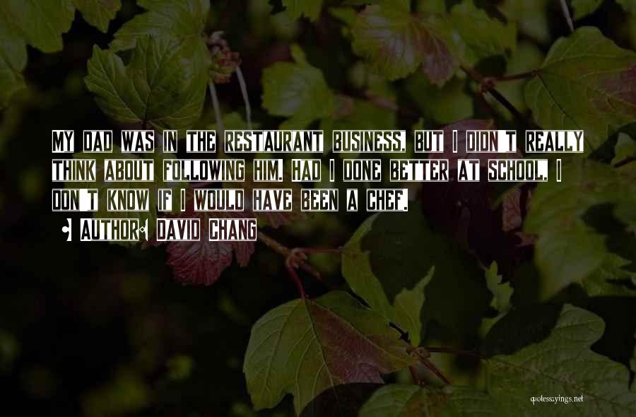 David Chang Quotes: My Dad Was In The Restaurant Business, But I Didn't Really Think About Following Him. Had I Done Better At