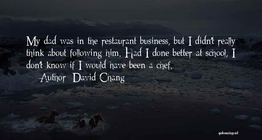 David Chang Quotes: My Dad Was In The Restaurant Business, But I Didn't Really Think About Following Him. Had I Done Better At