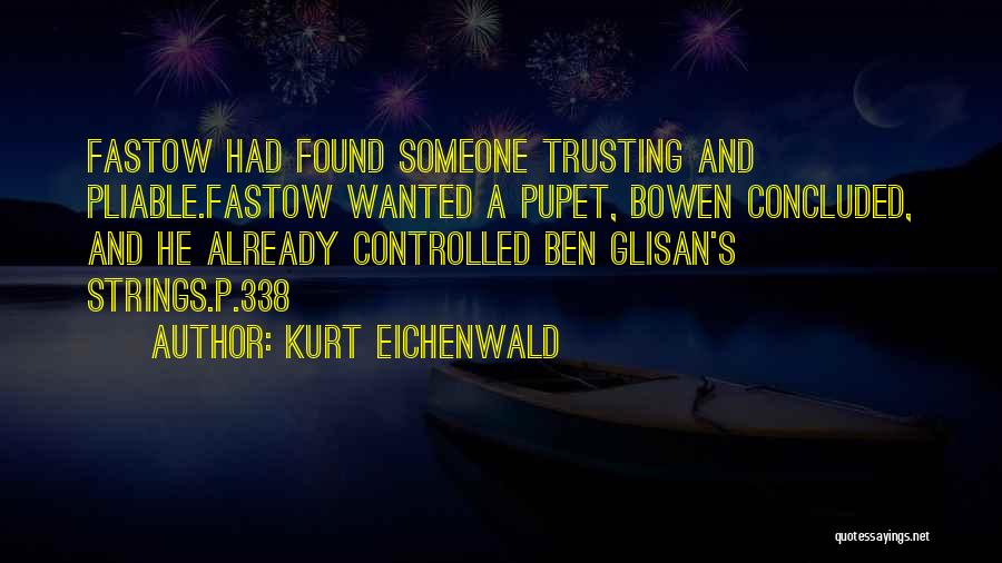 Kurt Eichenwald Quotes: Fastow Had Found Someone Trusting And Pliable.fastow Wanted A Pupet, Bowen Concluded, And He Already Controlled Ben Glisan's Strings.p.338