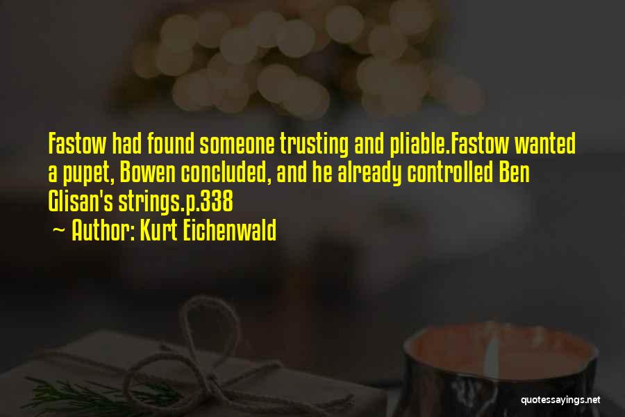 Kurt Eichenwald Quotes: Fastow Had Found Someone Trusting And Pliable.fastow Wanted A Pupet, Bowen Concluded, And He Already Controlled Ben Glisan's Strings.p.338