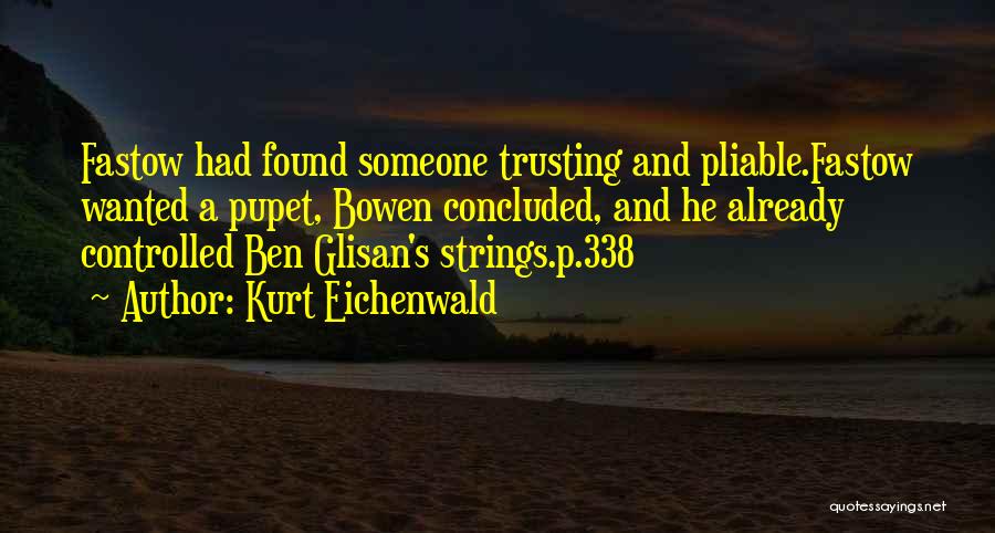Kurt Eichenwald Quotes: Fastow Had Found Someone Trusting And Pliable.fastow Wanted A Pupet, Bowen Concluded, And He Already Controlled Ben Glisan's Strings.p.338