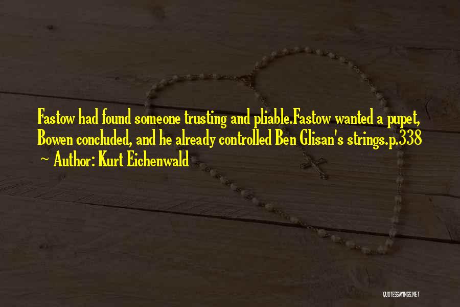 Kurt Eichenwald Quotes: Fastow Had Found Someone Trusting And Pliable.fastow Wanted A Pupet, Bowen Concluded, And He Already Controlled Ben Glisan's Strings.p.338