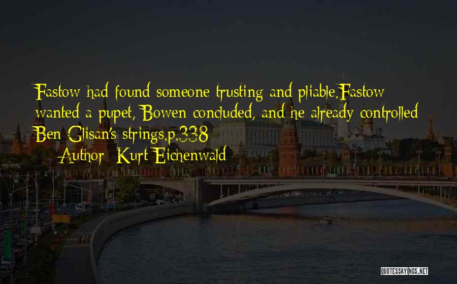 Kurt Eichenwald Quotes: Fastow Had Found Someone Trusting And Pliable.fastow Wanted A Pupet, Bowen Concluded, And He Already Controlled Ben Glisan's Strings.p.338
