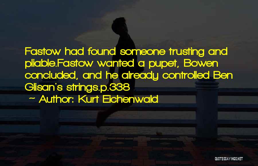 Kurt Eichenwald Quotes: Fastow Had Found Someone Trusting And Pliable.fastow Wanted A Pupet, Bowen Concluded, And He Already Controlled Ben Glisan's Strings.p.338