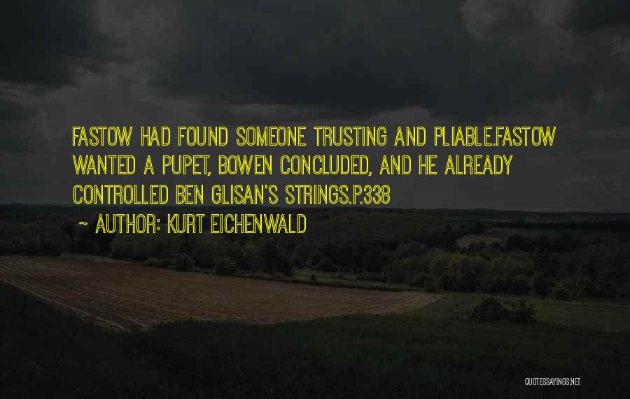 Kurt Eichenwald Quotes: Fastow Had Found Someone Trusting And Pliable.fastow Wanted A Pupet, Bowen Concluded, And He Already Controlled Ben Glisan's Strings.p.338