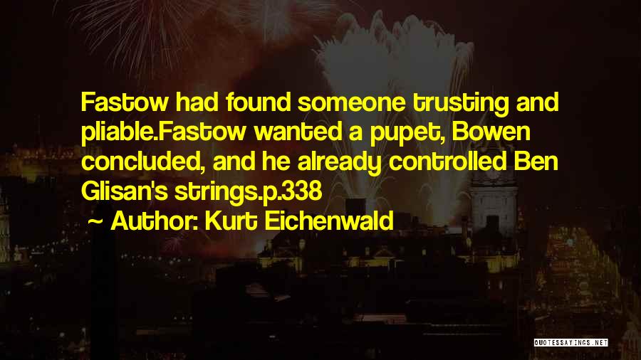 Kurt Eichenwald Quotes: Fastow Had Found Someone Trusting And Pliable.fastow Wanted A Pupet, Bowen Concluded, And He Already Controlled Ben Glisan's Strings.p.338