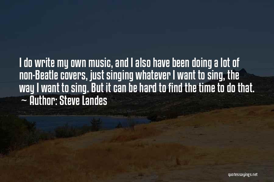 Steve Landes Quotes: I Do Write My Own Music, And I Also Have Been Doing A Lot Of Non-beatle Covers, Just Singing Whatever