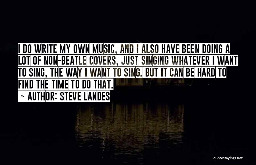 Steve Landes Quotes: I Do Write My Own Music, And I Also Have Been Doing A Lot Of Non-beatle Covers, Just Singing Whatever