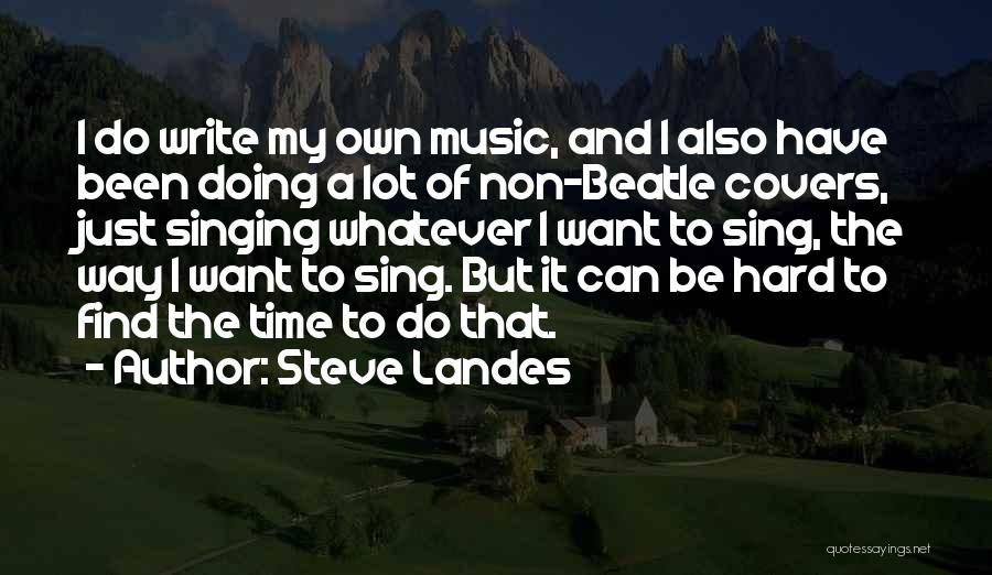 Steve Landes Quotes: I Do Write My Own Music, And I Also Have Been Doing A Lot Of Non-beatle Covers, Just Singing Whatever