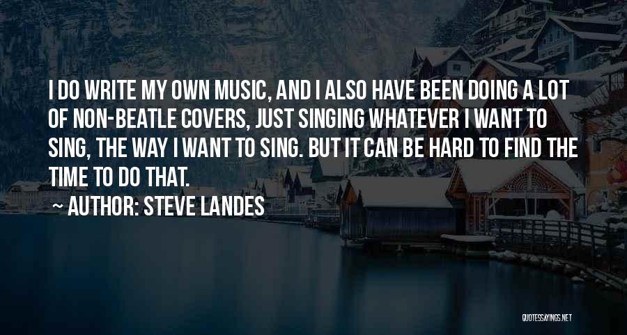 Steve Landes Quotes: I Do Write My Own Music, And I Also Have Been Doing A Lot Of Non-beatle Covers, Just Singing Whatever