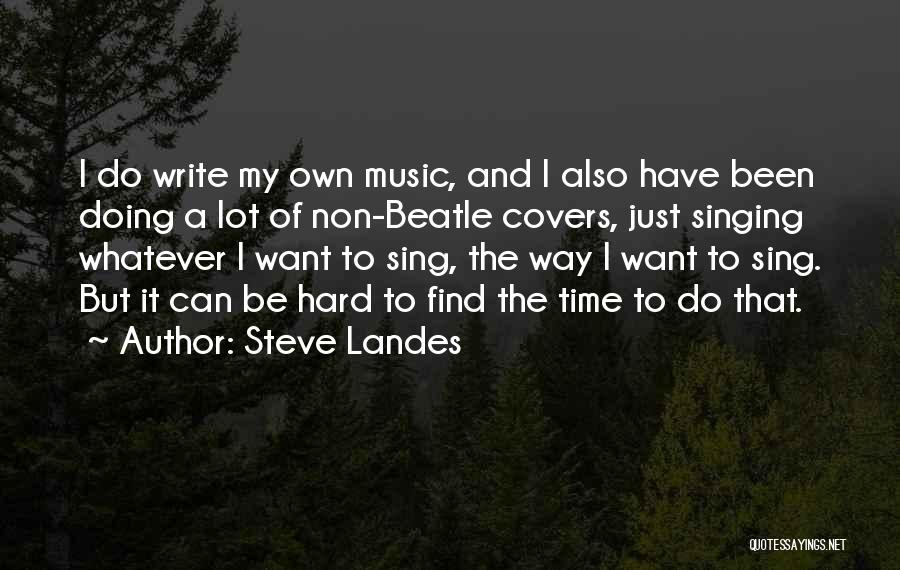 Steve Landes Quotes: I Do Write My Own Music, And I Also Have Been Doing A Lot Of Non-beatle Covers, Just Singing Whatever