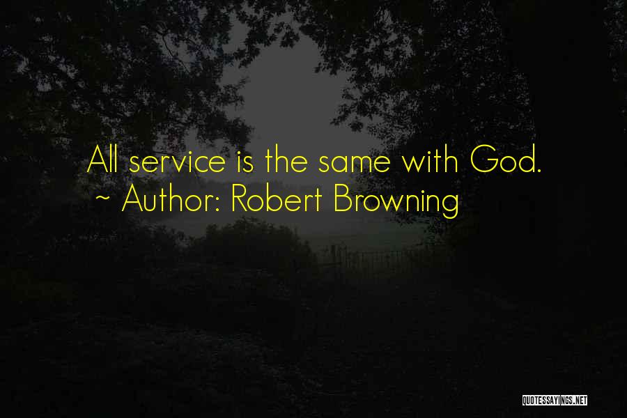 Robert Browning Quotes: All Service Is The Same With God.