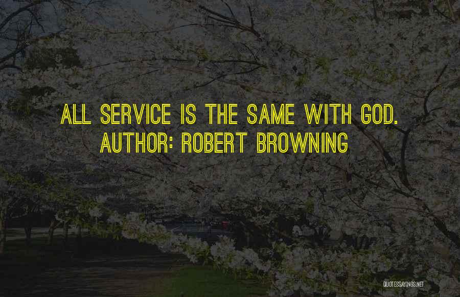 Robert Browning Quotes: All Service Is The Same With God.