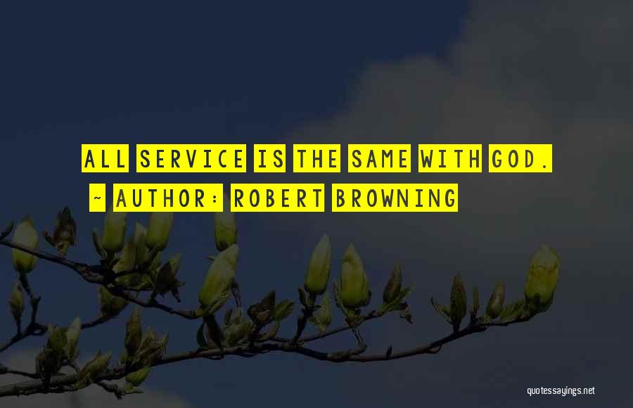 Robert Browning Quotes: All Service Is The Same With God.
