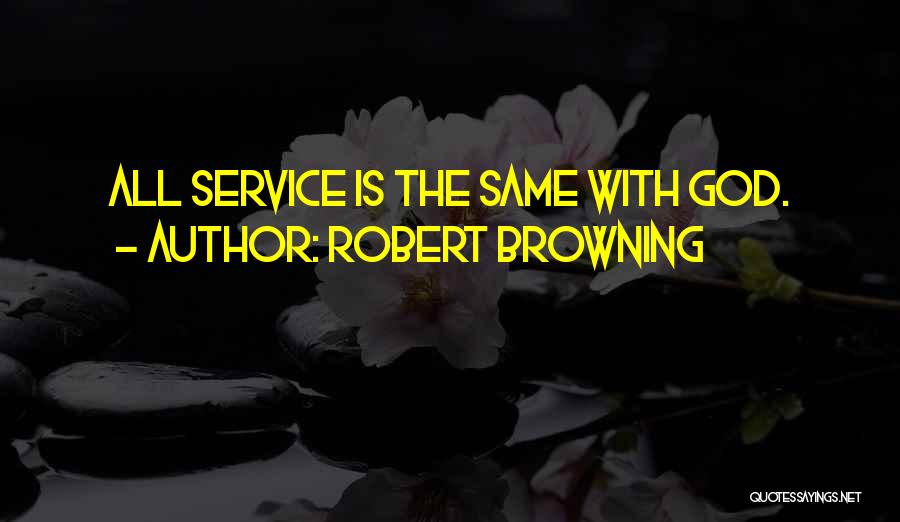 Robert Browning Quotes: All Service Is The Same With God.