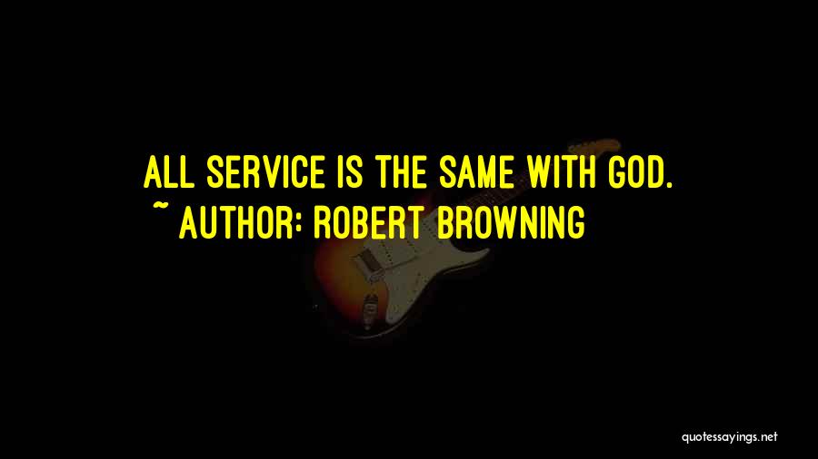 Robert Browning Quotes: All Service Is The Same With God.