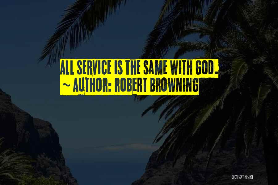 Robert Browning Quotes: All Service Is The Same With God.