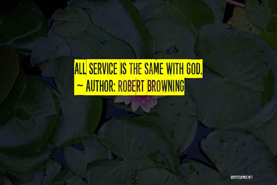 Robert Browning Quotes: All Service Is The Same With God.