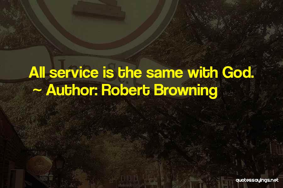 Robert Browning Quotes: All Service Is The Same With God.