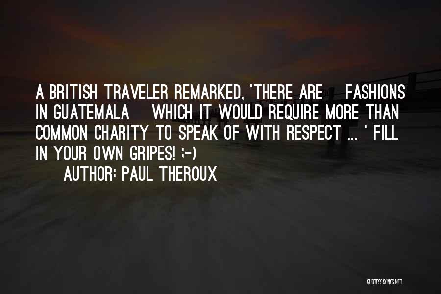 Paul Theroux Quotes: A British Traveler Remarked, 'there Are [fashions In Guatemala] Which It Would Require More Than Common Charity To Speak Of