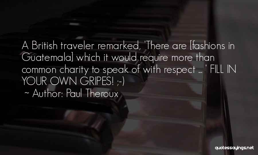 Paul Theroux Quotes: A British Traveler Remarked, 'there Are [fashions In Guatemala] Which It Would Require More Than Common Charity To Speak Of