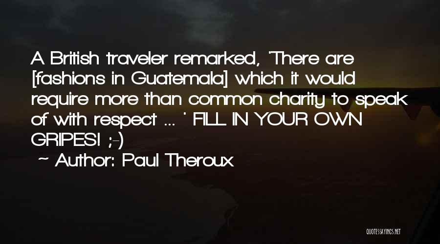 Paul Theroux Quotes: A British Traveler Remarked, 'there Are [fashions In Guatemala] Which It Would Require More Than Common Charity To Speak Of