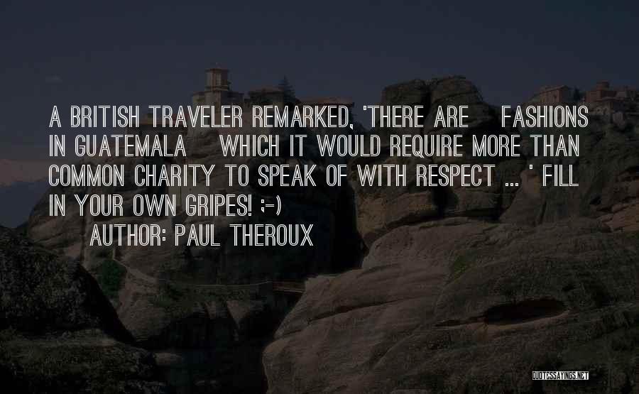 Paul Theroux Quotes: A British Traveler Remarked, 'there Are [fashions In Guatemala] Which It Would Require More Than Common Charity To Speak Of