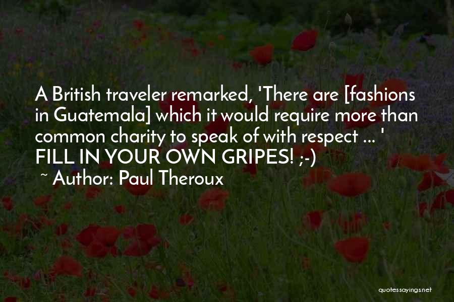 Paul Theroux Quotes: A British Traveler Remarked, 'there Are [fashions In Guatemala] Which It Would Require More Than Common Charity To Speak Of