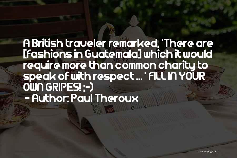 Paul Theroux Quotes: A British Traveler Remarked, 'there Are [fashions In Guatemala] Which It Would Require More Than Common Charity To Speak Of