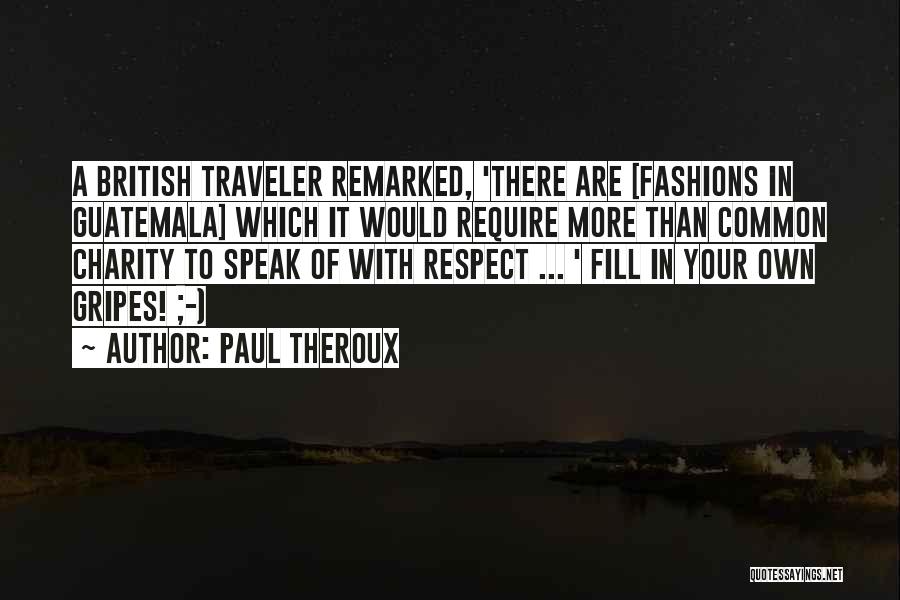 Paul Theroux Quotes: A British Traveler Remarked, 'there Are [fashions In Guatemala] Which It Would Require More Than Common Charity To Speak Of