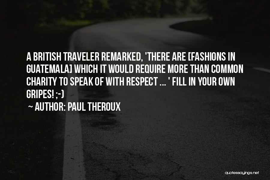 Paul Theroux Quotes: A British Traveler Remarked, 'there Are [fashions In Guatemala] Which It Would Require More Than Common Charity To Speak Of