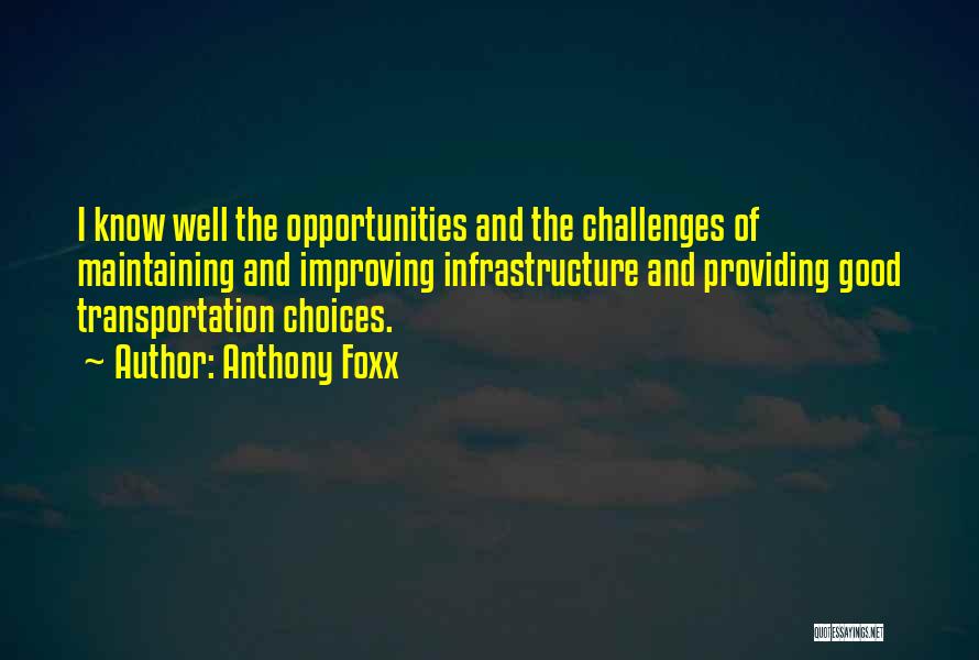 Anthony Foxx Quotes: I Know Well The Opportunities And The Challenges Of Maintaining And Improving Infrastructure And Providing Good Transportation Choices.