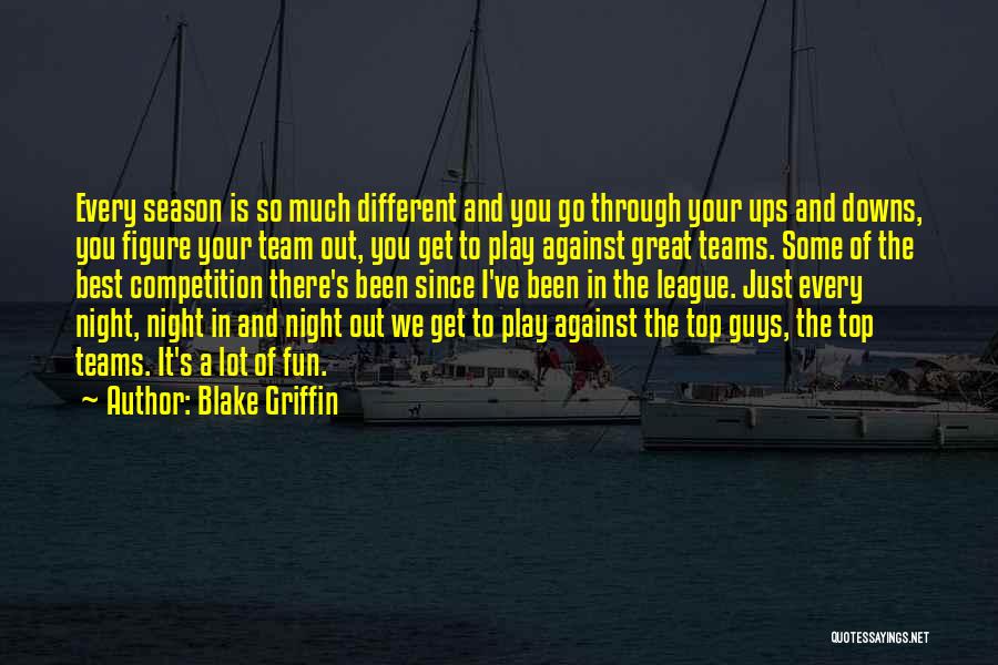 Blake Griffin Quotes: Every Season Is So Much Different And You Go Through Your Ups And Downs, You Figure Your Team Out, You