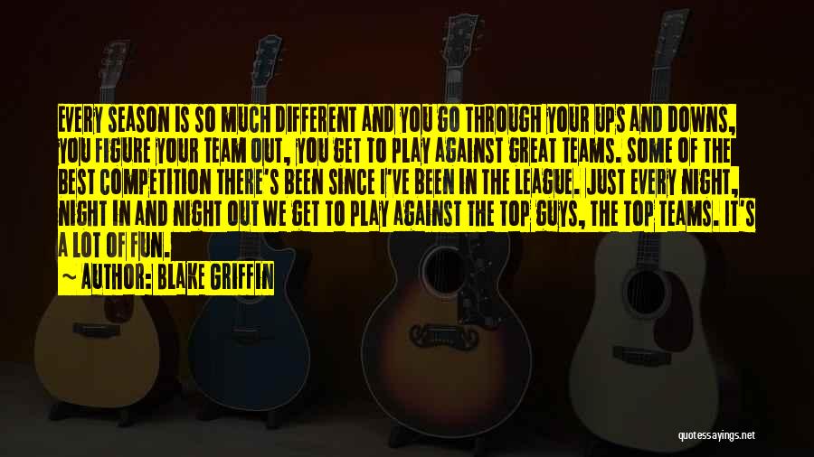 Blake Griffin Quotes: Every Season Is So Much Different And You Go Through Your Ups And Downs, You Figure Your Team Out, You