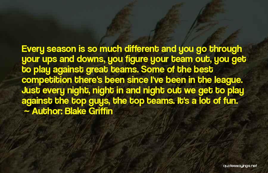 Blake Griffin Quotes: Every Season Is So Much Different And You Go Through Your Ups And Downs, You Figure Your Team Out, You