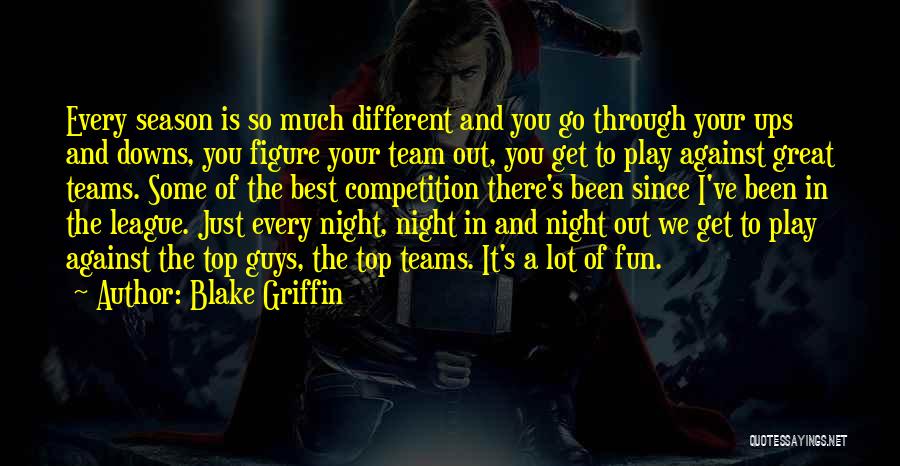 Blake Griffin Quotes: Every Season Is So Much Different And You Go Through Your Ups And Downs, You Figure Your Team Out, You