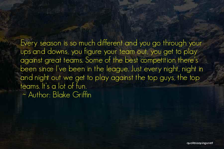 Blake Griffin Quotes: Every Season Is So Much Different And You Go Through Your Ups And Downs, You Figure Your Team Out, You