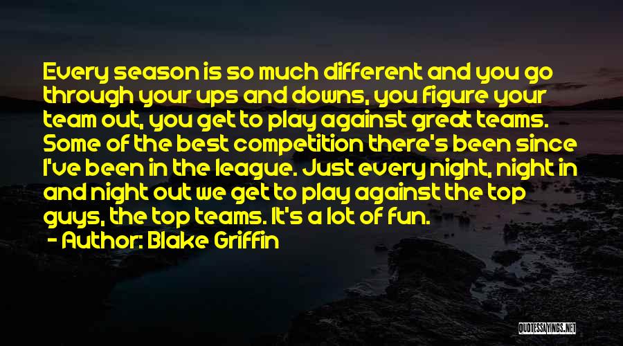 Blake Griffin Quotes: Every Season Is So Much Different And You Go Through Your Ups And Downs, You Figure Your Team Out, You