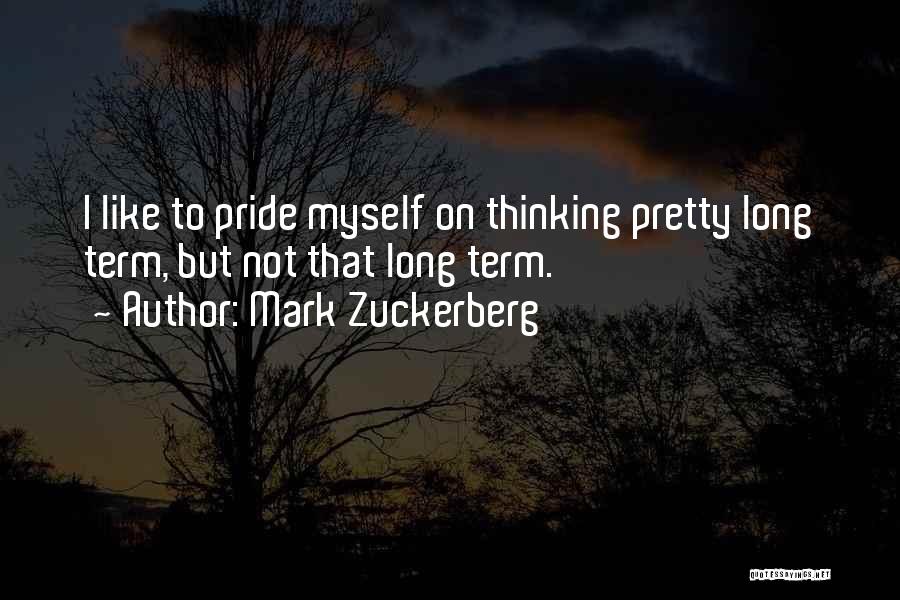 Mark Zuckerberg Quotes: I Like To Pride Myself On Thinking Pretty Long Term, But Not That Long Term.