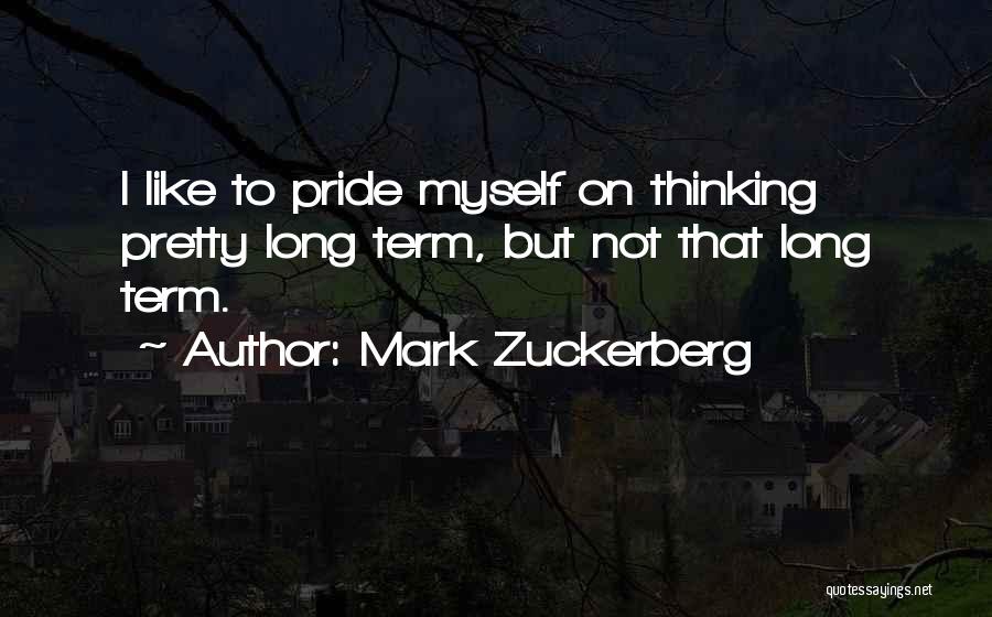 Mark Zuckerberg Quotes: I Like To Pride Myself On Thinking Pretty Long Term, But Not That Long Term.