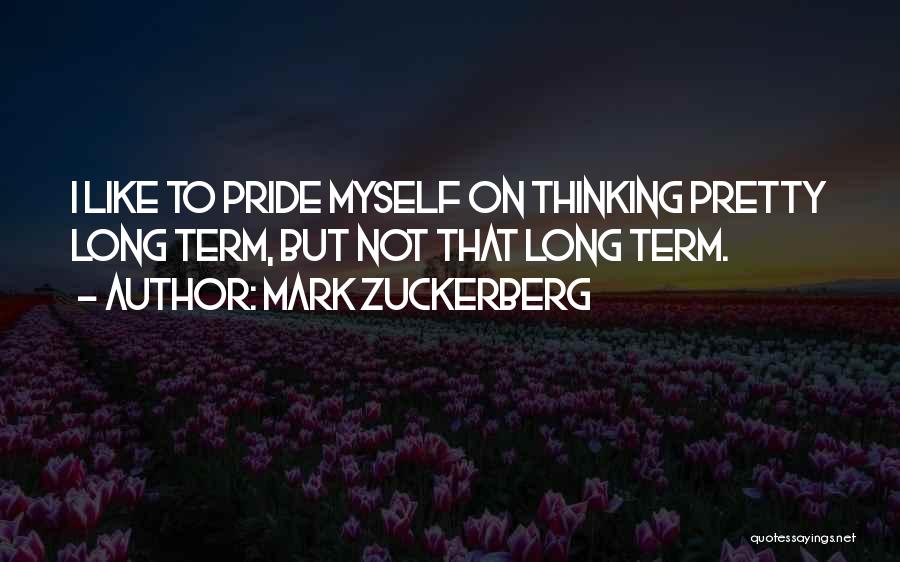 Mark Zuckerberg Quotes: I Like To Pride Myself On Thinking Pretty Long Term, But Not That Long Term.