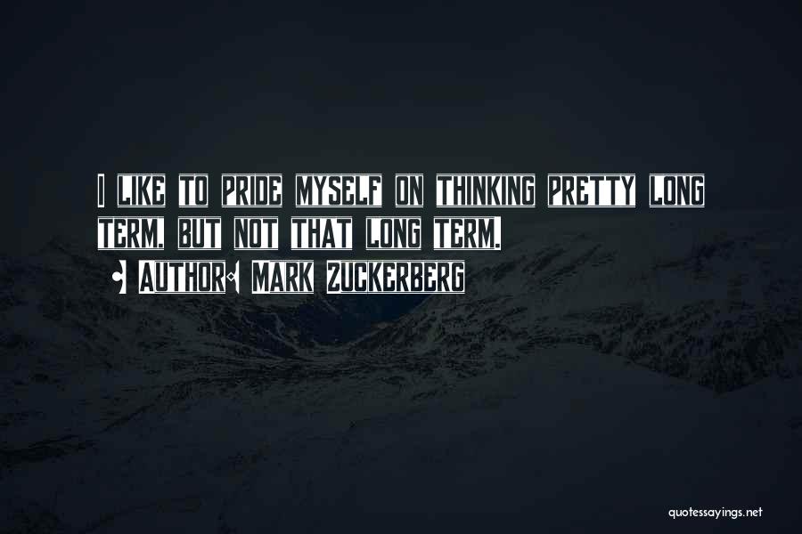 Mark Zuckerberg Quotes: I Like To Pride Myself On Thinking Pretty Long Term, But Not That Long Term.