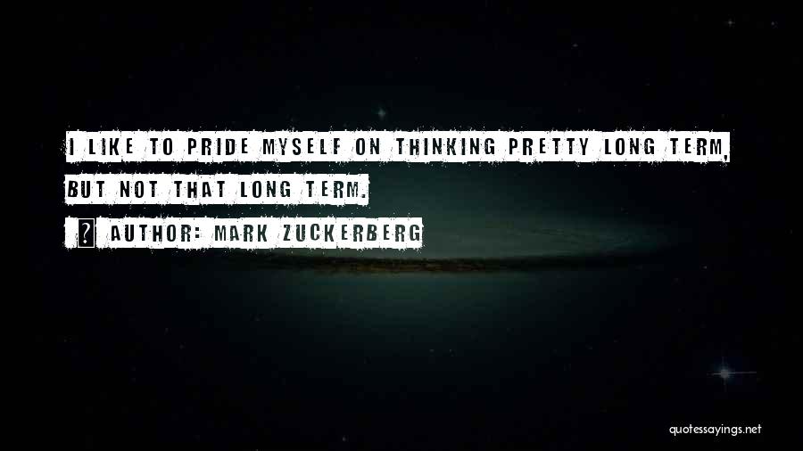 Mark Zuckerberg Quotes: I Like To Pride Myself On Thinking Pretty Long Term, But Not That Long Term.