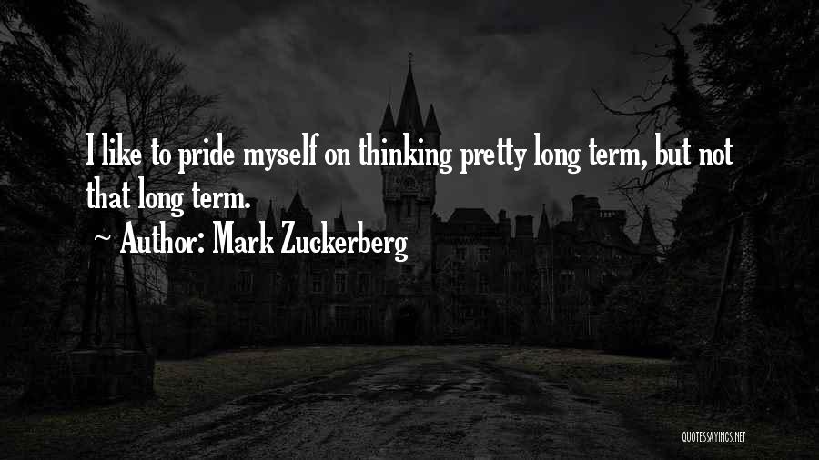 Mark Zuckerberg Quotes: I Like To Pride Myself On Thinking Pretty Long Term, But Not That Long Term.