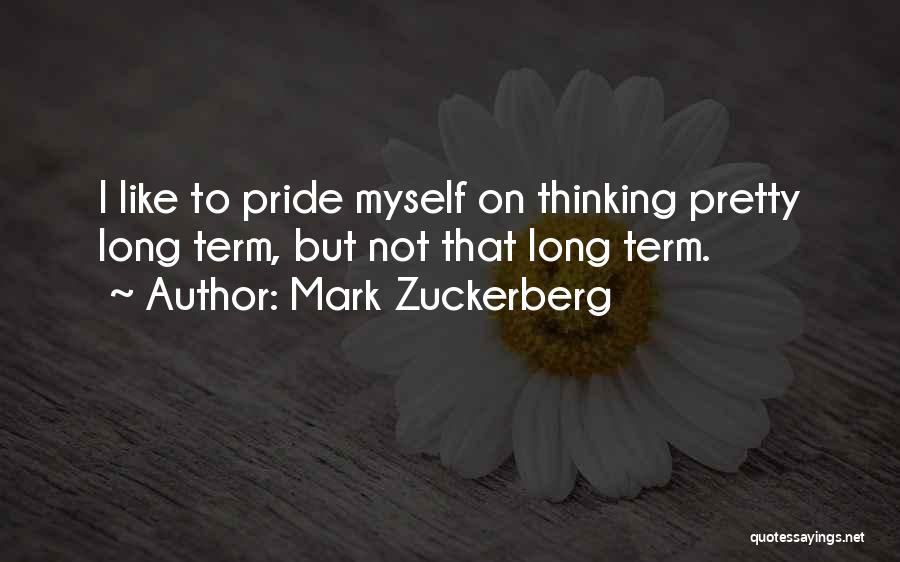 Mark Zuckerberg Quotes: I Like To Pride Myself On Thinking Pretty Long Term, But Not That Long Term.