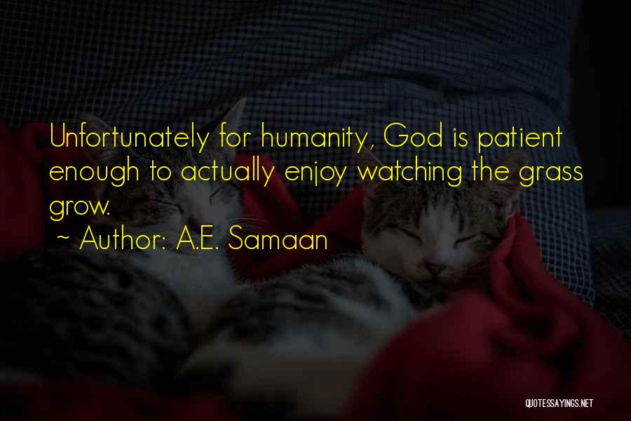 A.E. Samaan Quotes: Unfortunately For Humanity, God Is Patient Enough To Actually Enjoy Watching The Grass Grow.