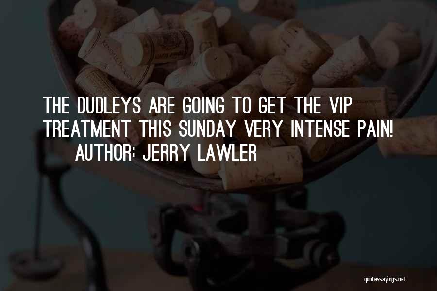Jerry Lawler Quotes: The Dudleys Are Going To Get The Vip Treatment This Sunday Very Intense Pain!